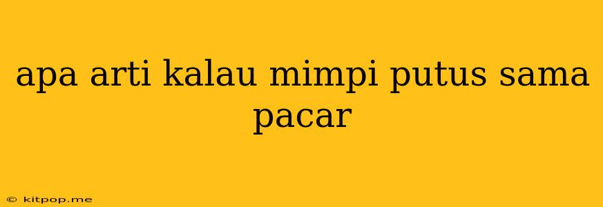 Apa Arti Kalau Mimpi Putus Sama Pacar