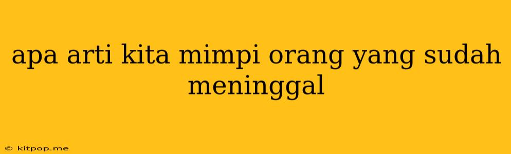 Apa Arti Kita Mimpi Orang Yang Sudah Meninggal