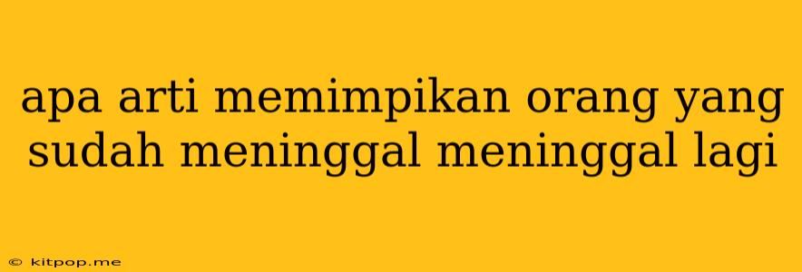 Apa Arti Memimpikan Orang Yang Sudah Meninggal Meninggal Lagi