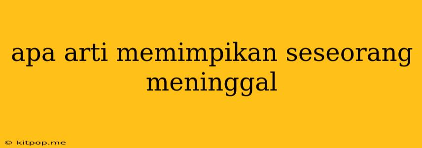 Apa Arti Memimpikan Seseorang Meninggal