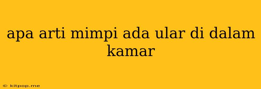 Apa Arti Mimpi Ada Ular Di Dalam Kamar