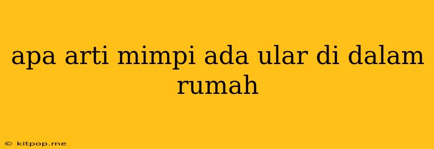 Apa Arti Mimpi Ada Ular Di Dalam Rumah