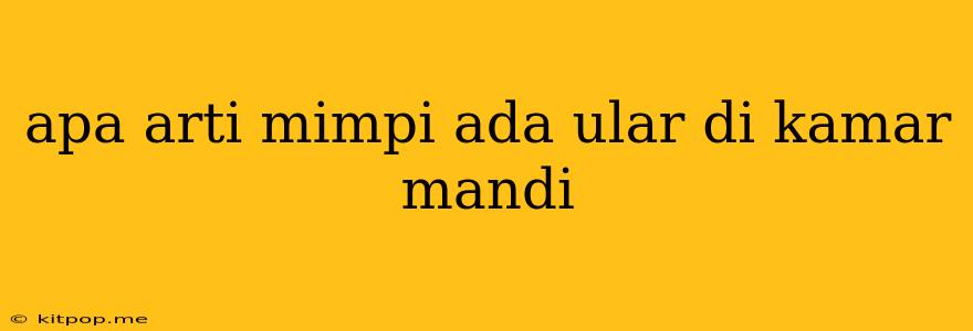 Apa Arti Mimpi Ada Ular Di Kamar Mandi