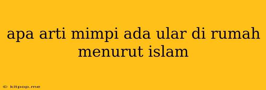 Apa Arti Mimpi Ada Ular Di Rumah Menurut Islam