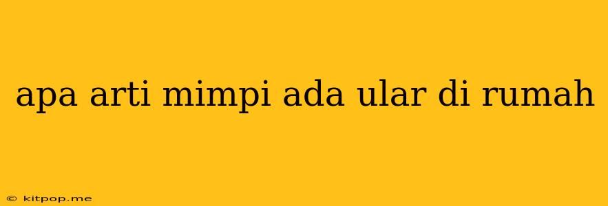 Apa Arti Mimpi Ada Ular Di Rumah