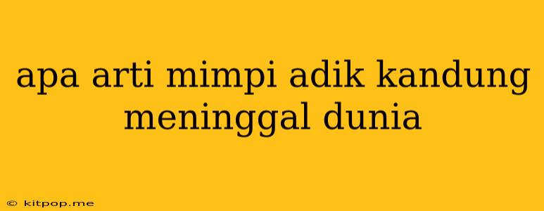 Apa Arti Mimpi Adik Kandung Meninggal Dunia