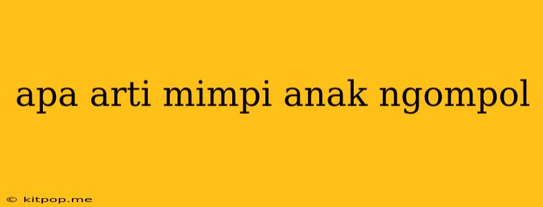 Apa Arti Mimpi Anak Ngompol