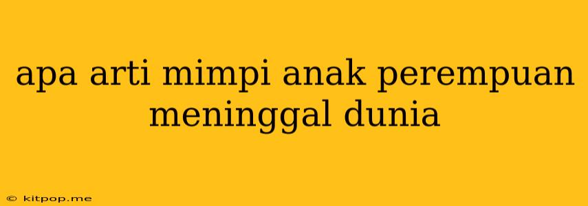 Apa Arti Mimpi Anak Perempuan Meninggal Dunia