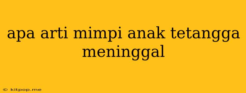 Apa Arti Mimpi Anak Tetangga Meninggal