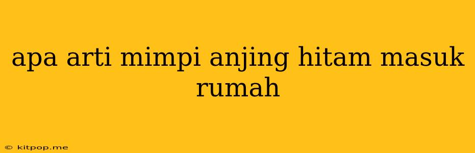 Apa Arti Mimpi Anjing Hitam Masuk Rumah