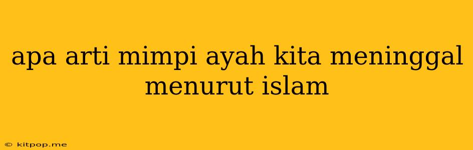 Apa Arti Mimpi Ayah Kita Meninggal Menurut Islam