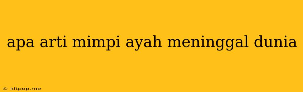 Apa Arti Mimpi Ayah Meninggal Dunia