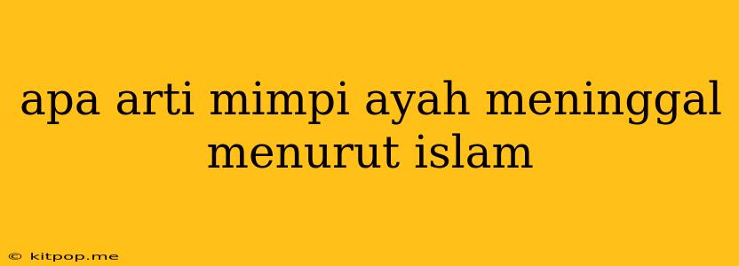 Apa Arti Mimpi Ayah Meninggal Menurut Islam