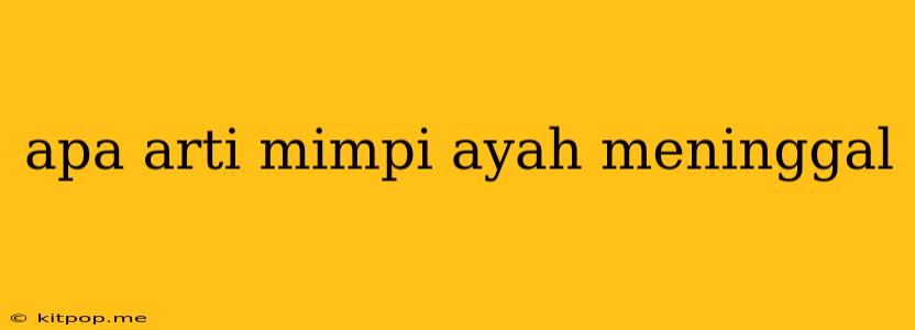 Apa Arti Mimpi Ayah Meninggal