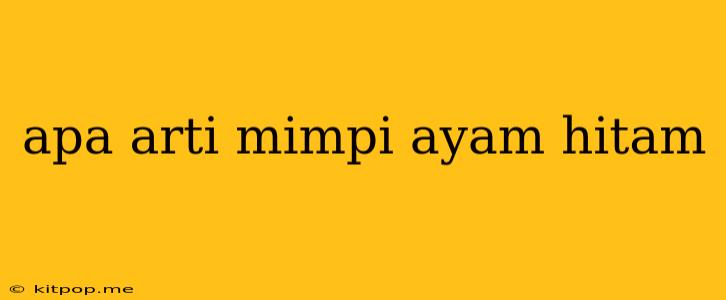 Apa Arti Mimpi Ayam Hitam