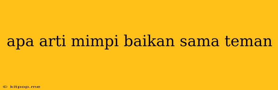 Apa Arti Mimpi Baikan Sama Teman