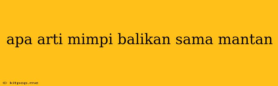 Apa Arti Mimpi Balikan Sama Mantan