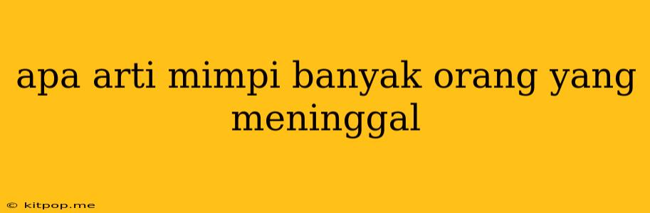 Apa Arti Mimpi Banyak Orang Yang Meninggal