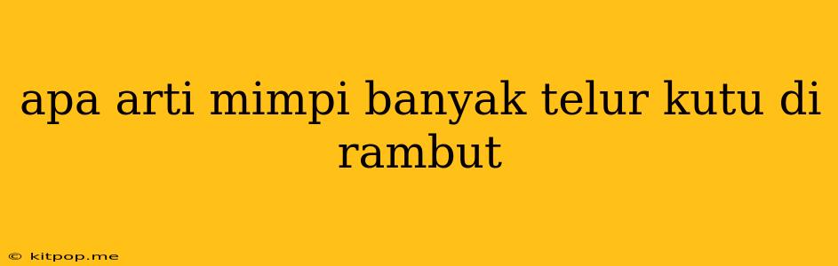 Apa Arti Mimpi Banyak Telur Kutu Di Rambut