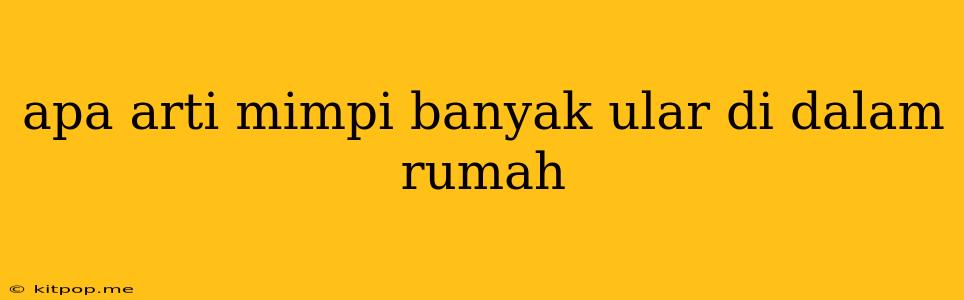 Apa Arti Mimpi Banyak Ular Di Dalam Rumah