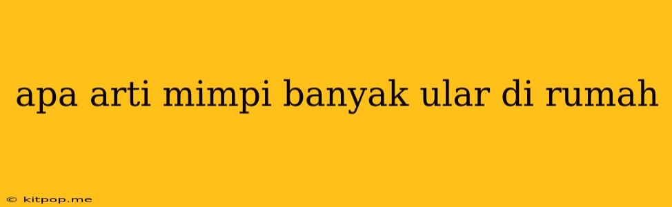 Apa Arti Mimpi Banyak Ular Di Rumah