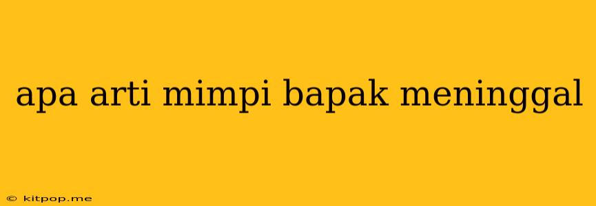 Apa Arti Mimpi Bapak Meninggal