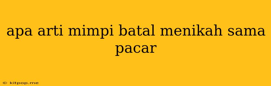 Apa Arti Mimpi Batal Menikah Sama Pacar