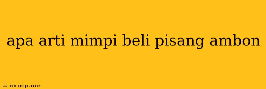 Apa Arti Mimpi Beli Pisang Ambon