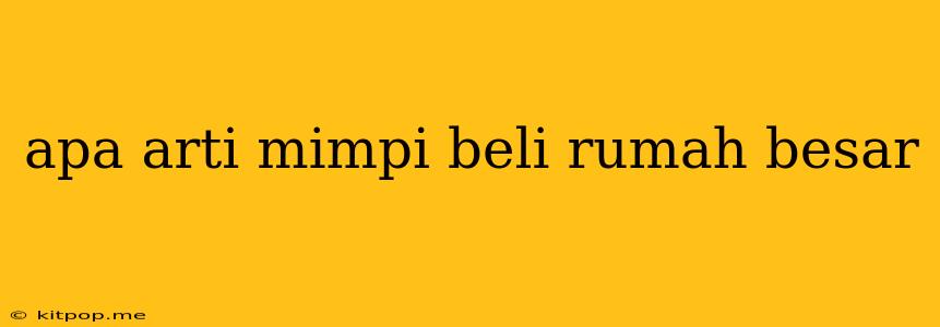 Apa Arti Mimpi Beli Rumah Besar