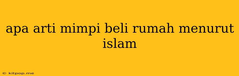 Apa Arti Mimpi Beli Rumah Menurut Islam