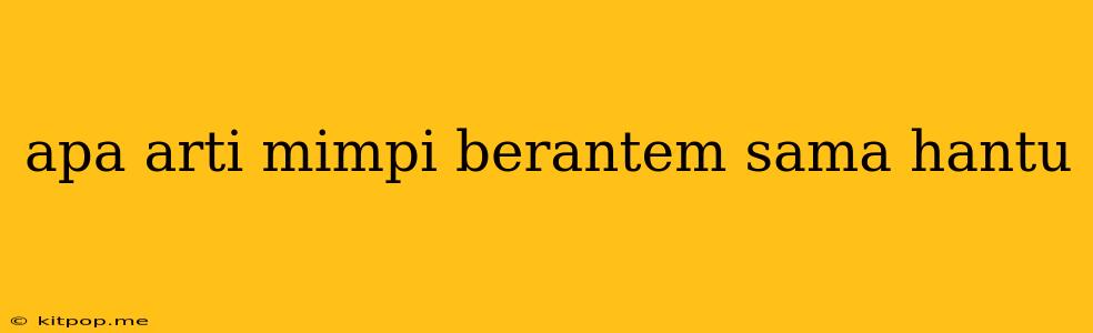 Apa Arti Mimpi Berantem Sama Hantu