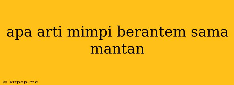 Apa Arti Mimpi Berantem Sama Mantan