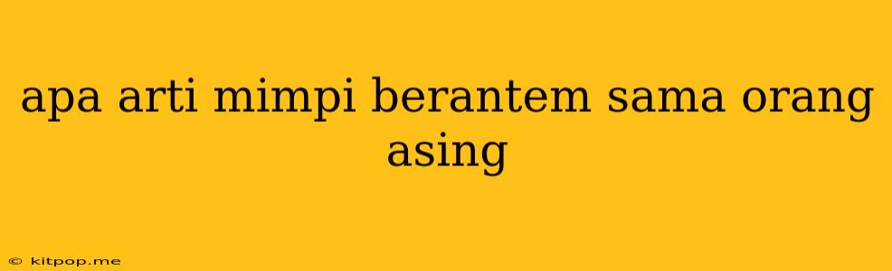 Apa Arti Mimpi Berantem Sama Orang Asing