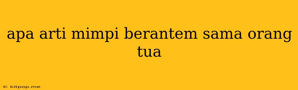 Apa Arti Mimpi Berantem Sama Orang Tua