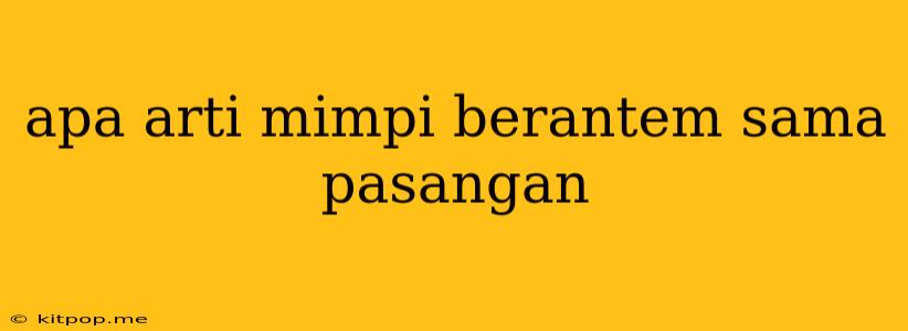 Apa Arti Mimpi Berantem Sama Pasangan