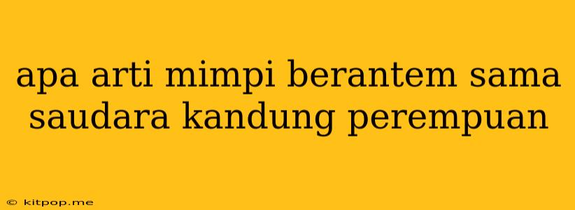 Apa Arti Mimpi Berantem Sama Saudara Kandung Perempuan