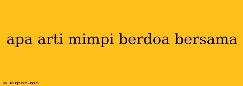 Apa Arti Mimpi Berdoa Bersama