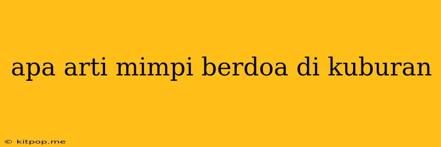 Apa Arti Mimpi Berdoa Di Kuburan