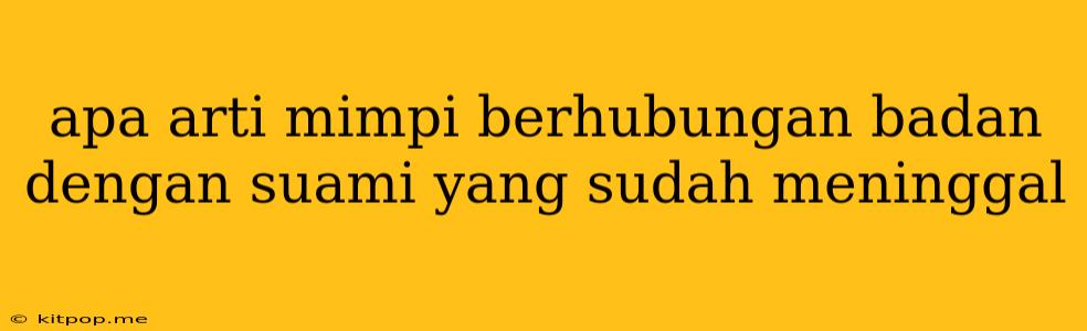 Apa Arti Mimpi Berhubungan Badan Dengan Suami Yang Sudah Meninggal