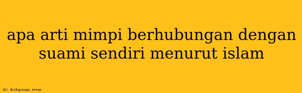 Apa Arti Mimpi Berhubungan Dengan Suami Sendiri Menurut Islam