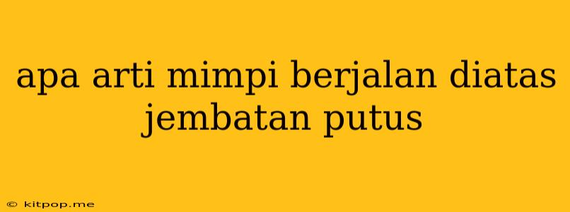 Apa Arti Mimpi Berjalan Diatas Jembatan Putus