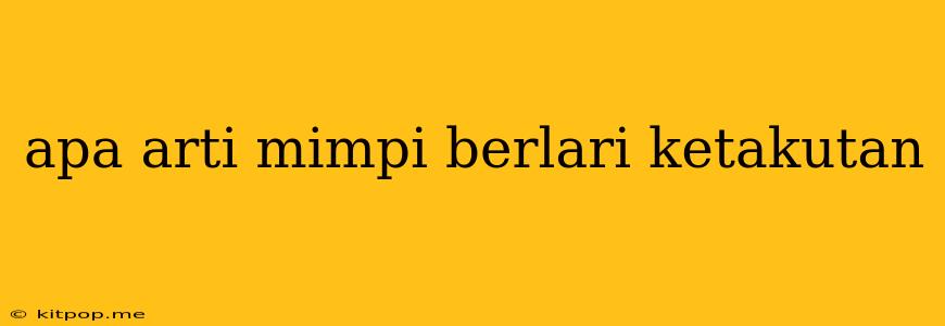 Apa Arti Mimpi Berlari Ketakutan