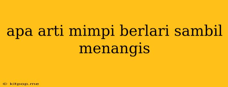 Apa Arti Mimpi Berlari Sambil Menangis