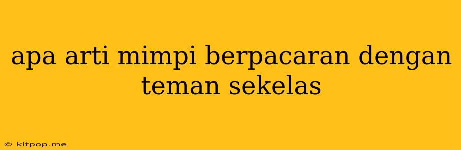 Apa Arti Mimpi Berpacaran Dengan Teman Sekelas