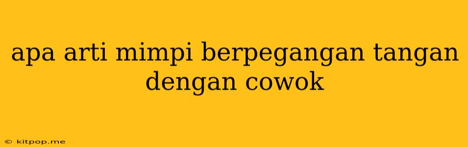 Apa Arti Mimpi Berpegangan Tangan Dengan Cowok