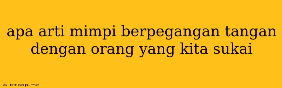 Apa Arti Mimpi Berpegangan Tangan Dengan Orang Yang Kita Sukai