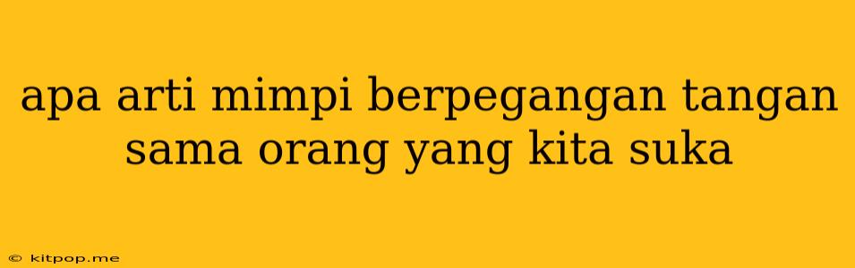 Apa Arti Mimpi Berpegangan Tangan Sama Orang Yang Kita Suka