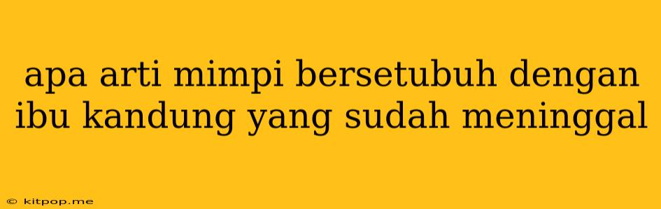 Apa Arti Mimpi Bersetubuh Dengan Ibu Kandung Yang Sudah Meninggal