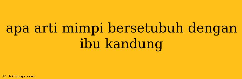 Apa Arti Mimpi Bersetubuh Dengan Ibu Kandung