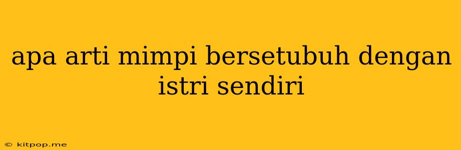 Apa Arti Mimpi Bersetubuh Dengan Istri Sendiri